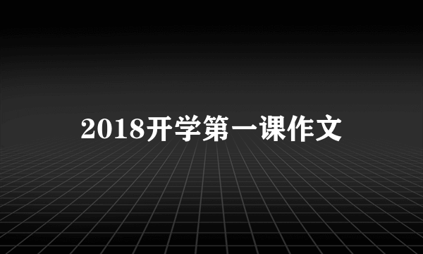 2018开学第一课作文