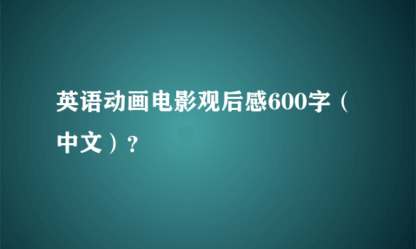 英语动画电影观后感600字（中文）？