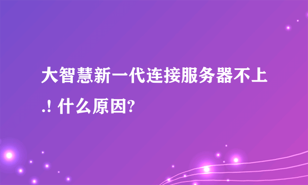 大智慧新一代连接服务器不上.! 什么原因?