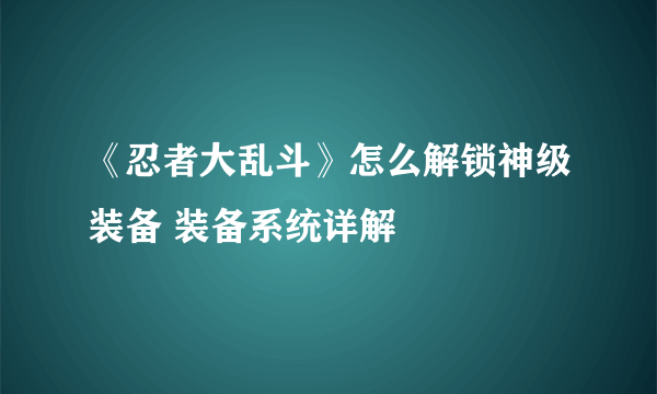 《忍者大乱斗》怎么解锁神级装备 装备系统详解