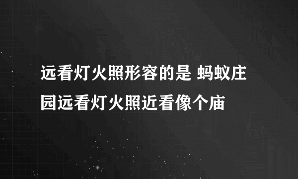 远看灯火照形容的是 蚂蚁庄园远看灯火照近看像个庙