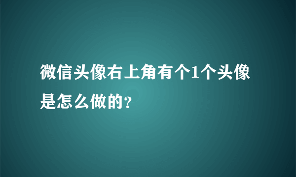 微信头像右上角有个1个头像是怎么做的？