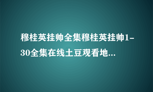 穆桂英挂帅全集穆桂英挂帅1-30全集在线土豆观看地址-穆桂英挂帅全集电视剧