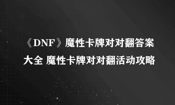 《DNF》魔性卡牌对对翻答案大全 魔性卡牌对对翻活动攻略