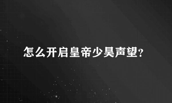 怎么开启皇帝少昊声望？