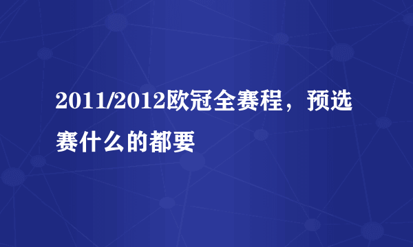 2011/2012欧冠全赛程，预选赛什么的都要