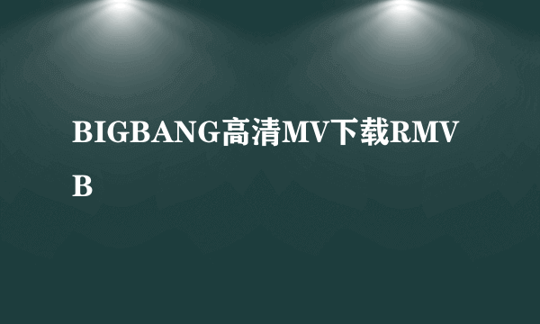 BIGBANG高清MV下载RMVB