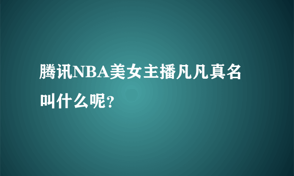 腾讯NBA美女主播凡凡真名叫什么呢？