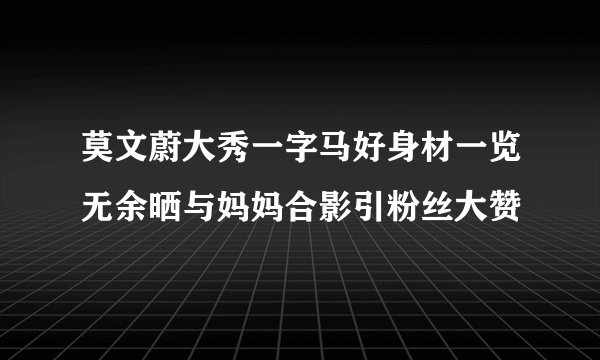 莫文蔚大秀一字马好身材一览无余晒与妈妈合影引粉丝大赞