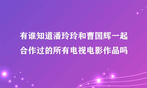 有谁知道潘玲玲和曹国辉一起合作过的所有电视电影作品吗