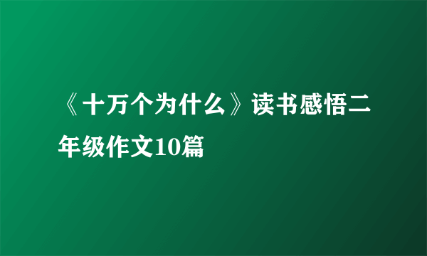 《十万个为什么》读书感悟二年级作文10篇