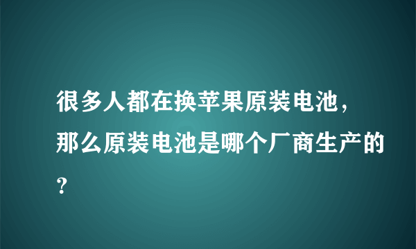 很多人都在换苹果原装电池，那么原装电池是哪个厂商生产的？