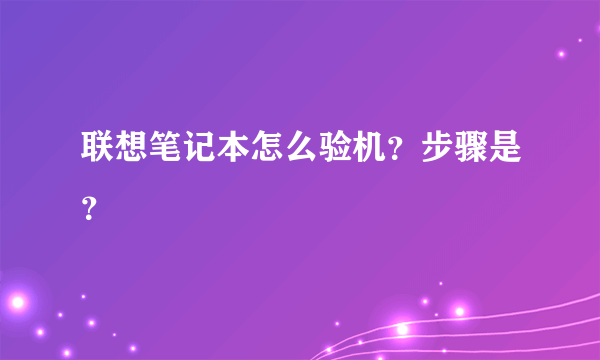 联想笔记本怎么验机？步骤是？