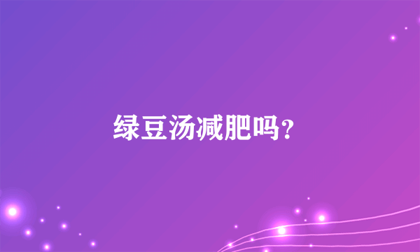 绿豆汤减肥吗？