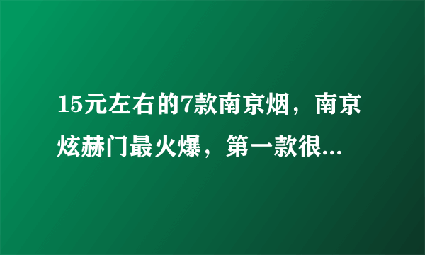 15元左右的7款南京烟，南京炫赫门最火爆，第一款很难买到！