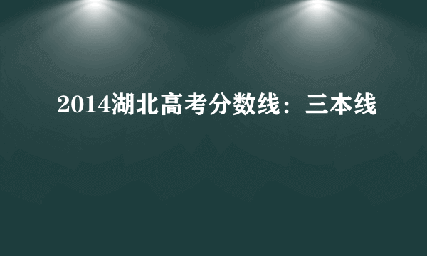 2014湖北高考分数线：三本线