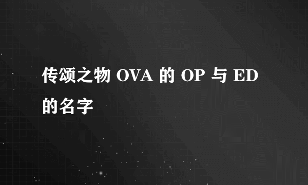 传颂之物 OVA 的 OP 与 ED 的名字