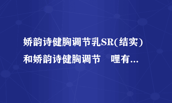 娇韵诗健胸调节乳SR(结实)和娇韵诗健胸调节啫哩有什么区别