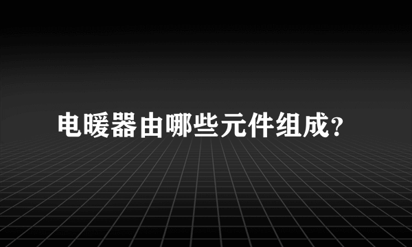 电暖器由哪些元件组成？