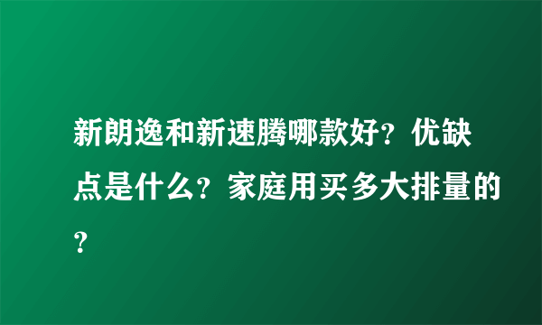 新朗逸和新速腾哪款好？优缺点是什么？家庭用买多大排量的？