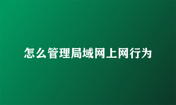 怎么管理局域网上网行为