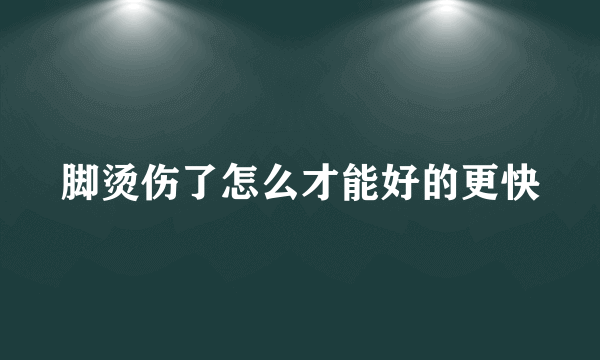 脚烫伤了怎么才能好的更快