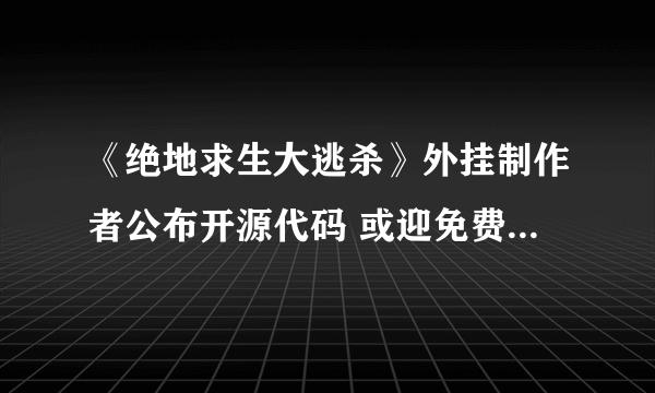 《绝地求生大逃杀》外挂制作者公布开源代码 或迎免费外挂时代