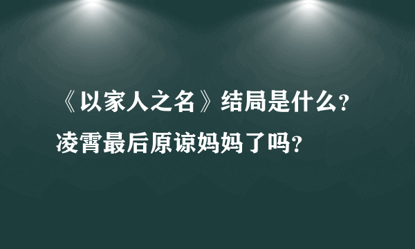 《以家人之名》结局是什么？凌霄最后原谅妈妈了吗？