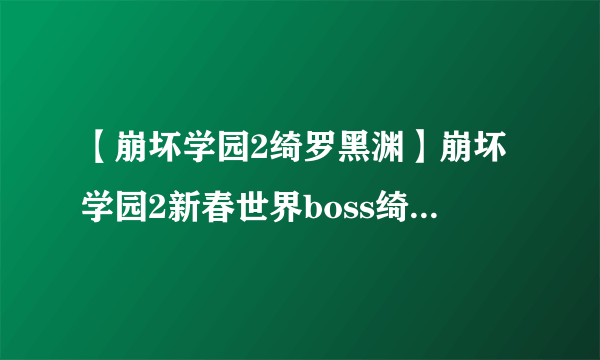 【崩坏学园2绮罗黑渊】崩坏学园2新春世界boss绮罗黑渊攻略