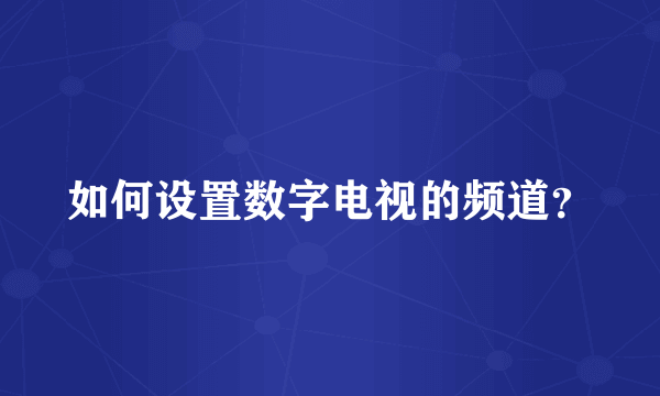 如何设置数字电视的频道？