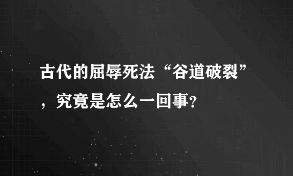 古代的屈辱死法“谷道破裂”，究竟是怎么一回事？