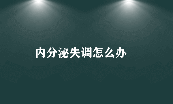 内分泌失调怎么办 