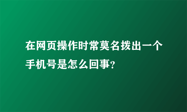 在网页操作时常莫名拨出一个手机号是怎么回事？