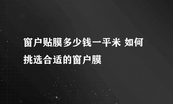 窗户贴膜多少钱一平米 如何挑选合适的窗户膜