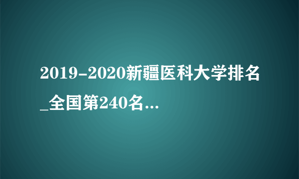 2019-2020新疆医科大学排名_全国第240名（最新）