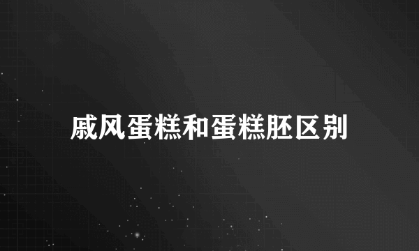 戚风蛋糕和蛋糕胚区别