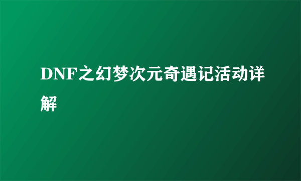 DNF之幻梦次元奇遇记活动详解