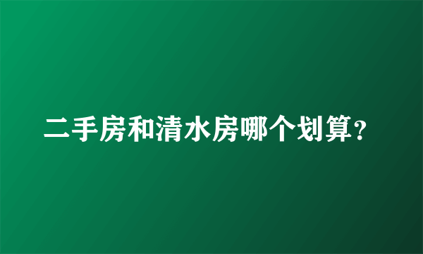 二手房和清水房哪个划算？