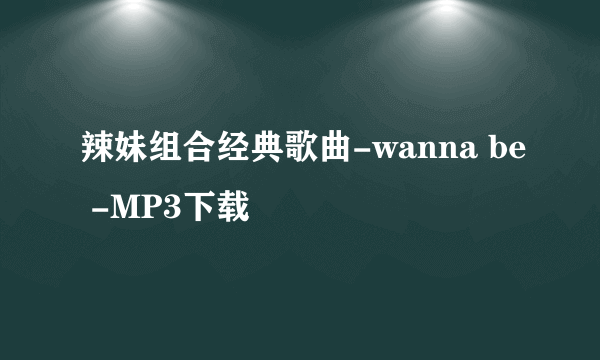 辣妹组合经典歌曲-wanna be -MP3下载