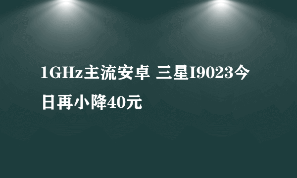 1GHz主流安卓 三星I9023今日再小降40元