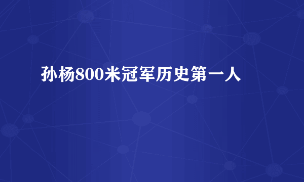 孙杨800米冠军历史第一人