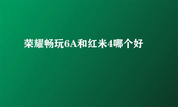 荣耀畅玩6A和红米4哪个好