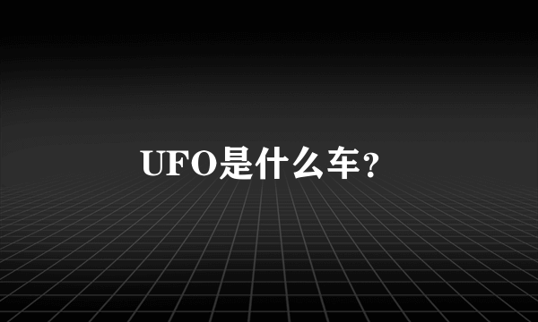 UFO是什么车？