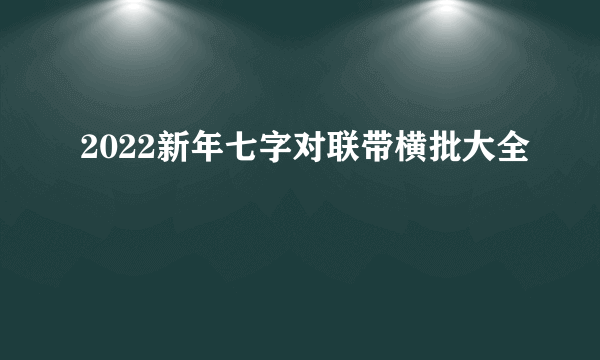 2022新年七字对联带横批大全