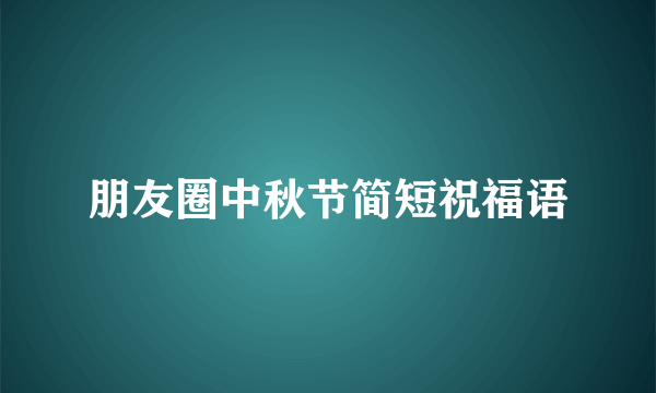 朋友圈中秋节简短祝福语