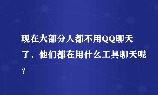 现在大部分人都不用QQ聊天了，他们都在用什么工具聊天呢？