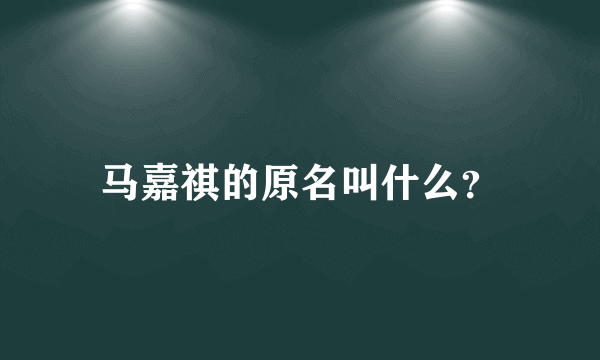 马嘉祺的原名叫什么？