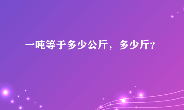 一吨等于多少公斤，多少斤？