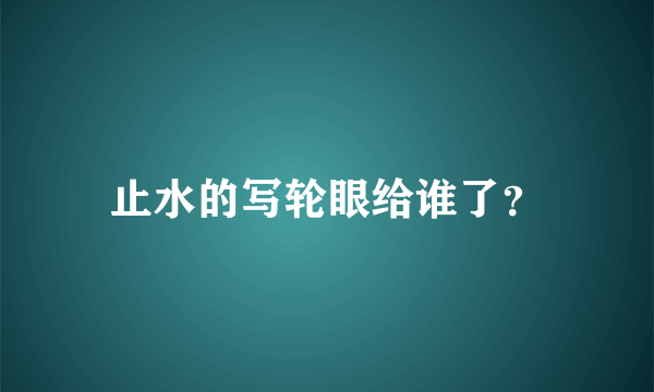 止水的写轮眼给谁了？