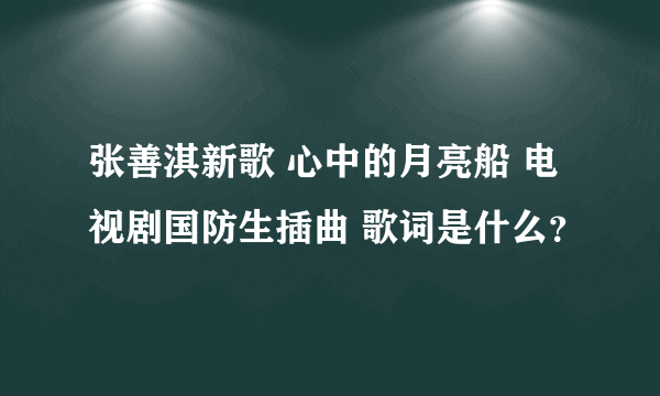 张善淇新歌 心中的月亮船 电视剧国防生插曲 歌词是什么？